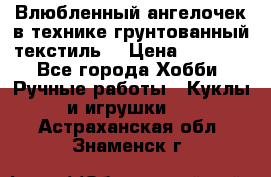 Влюбленный ангелочек в технике грунтованный текстиль. › Цена ­ 1 100 - Все города Хобби. Ручные работы » Куклы и игрушки   . Астраханская обл.,Знаменск г.